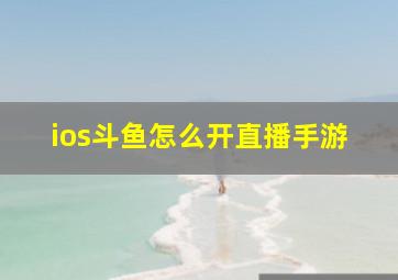 ios斗鱼怎么开直播手游