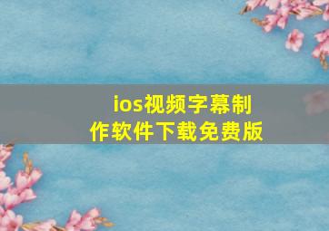 ios视频字幕制作软件下载免费版