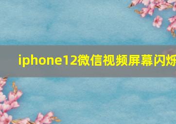 iphone12微信视频屏幕闪烁