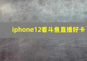 iphone12看斗鱼直播好卡