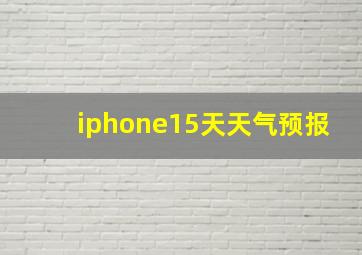 iphone15天天气预报