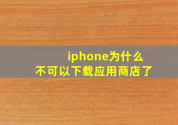 iphone为什么不可以下载应用商店了