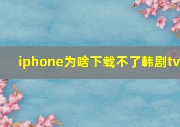 iphone为啥下载不了韩剧tv