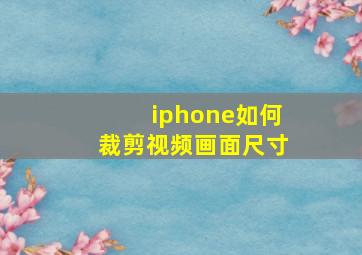 iphone如何裁剪视频画面尺寸