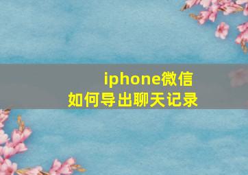 iphone微信如何导出聊天记录