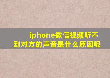 iphone微信视频听不到对方的声音是什么原因呢