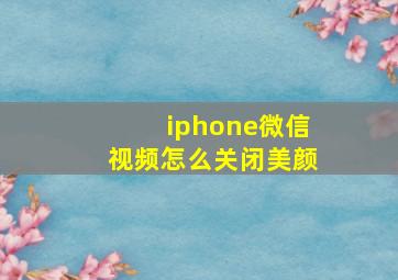 iphone微信视频怎么关闭美颜