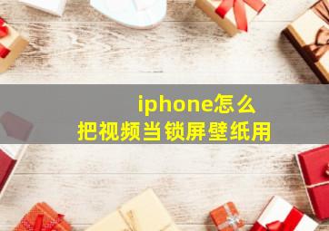 iphone怎么把视频当锁屏壁纸用