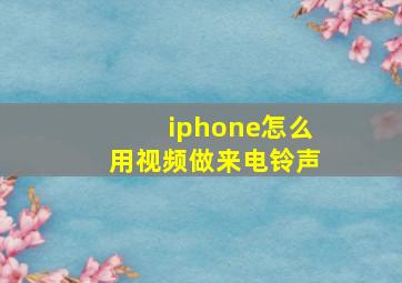 iphone怎么用视频做来电铃声