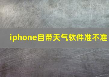 iphone自带天气软件准不准