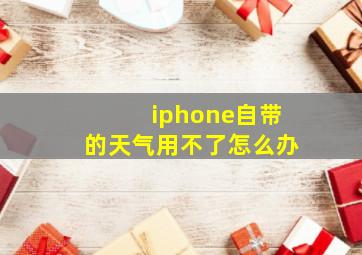 iphone自带的天气用不了怎么办