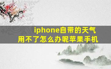 iphone自带的天气用不了怎么办呢苹果手机