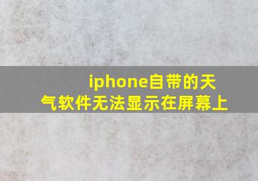 iphone自带的天气软件无法显示在屏幕上