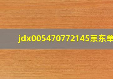 jdx005470772145京东单号