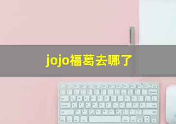 jojo福葛去哪了