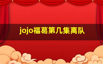 jojo福葛第几集离队