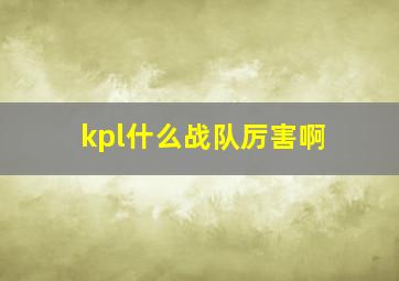 kpl什么战队厉害啊