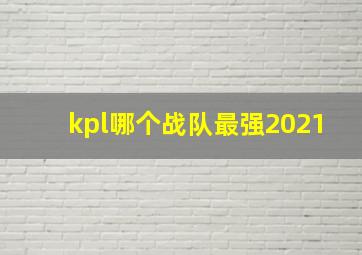 kpl哪个战队最强2021