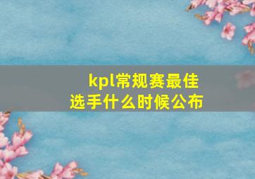 kpl常规赛最佳选手什么时候公布