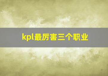 kpl最厉害三个职业