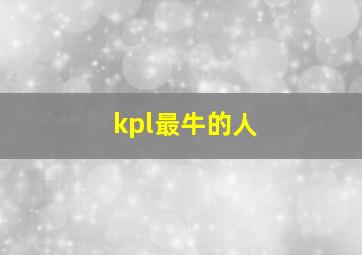 kpl最牛的人