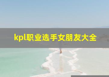 kpl职业选手女朋友大全