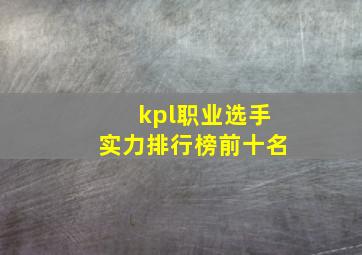 kpl职业选手实力排行榜前十名