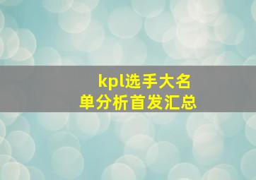 kpl选手大名单分析首发汇总