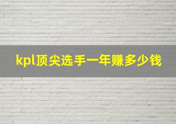 kpl顶尖选手一年赚多少钱