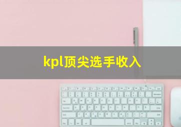 kpl顶尖选手收入