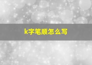 k字笔顺怎么写