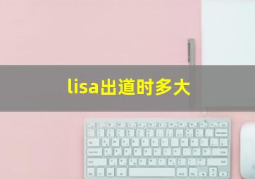 lisa出道时多大