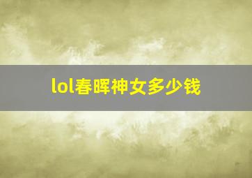 lol春晖神女多少钱