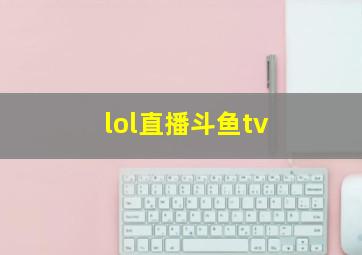 lol直播斗鱼tv