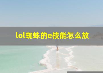 lol蜘蛛的e技能怎么放