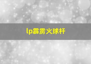 lp霹雳火球杆