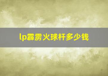 lp霹雳火球杆多少钱