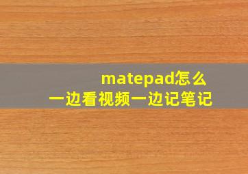 matepad怎么一边看视频一边记笔记