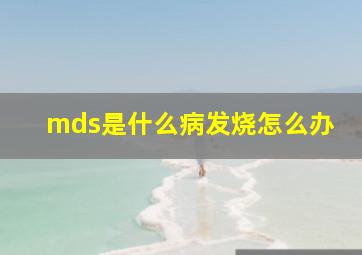 mds是什么病发烧怎么办