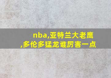 nba,亚特兰大老鹰,多伦多猛龙谁厉害一点