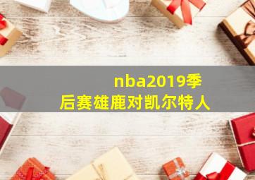 nba2019季后赛雄鹿对凯尔特人