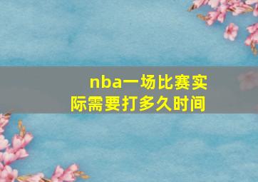 nba一场比赛实际需要打多久时间