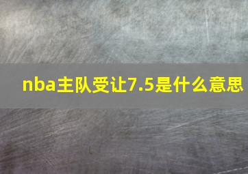 nba主队受让7.5是什么意思