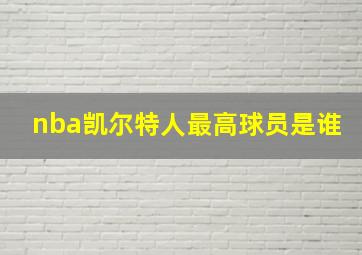 nba凯尔特人最高球员是谁