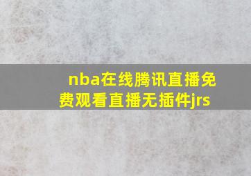 nba在线腾讯直播免费观看直播无插件jrs