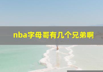 nba字母哥有几个兄弟啊