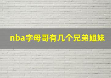 nba字母哥有几个兄弟姐妹