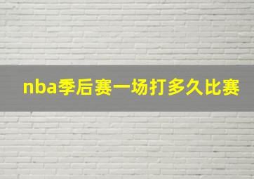 nba季后赛一场打多久比赛