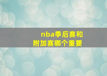 nba季后赛和附加赛哪个重要