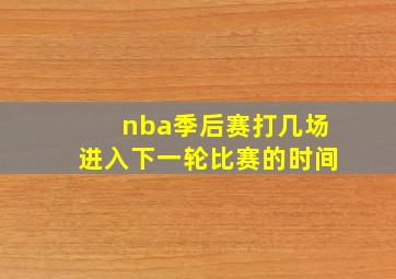 nba季后赛打几场进入下一轮比赛的时间